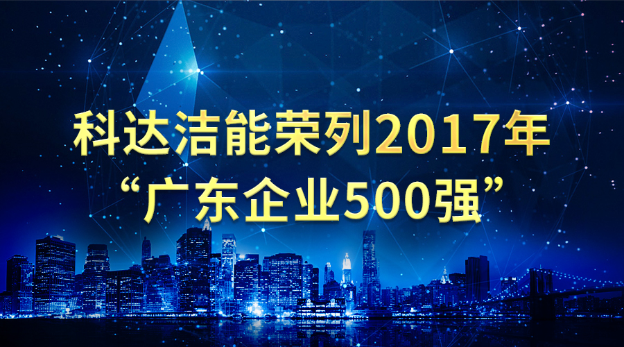 正规的电竞外围网站洁能荣列2017年“广东企业500强”